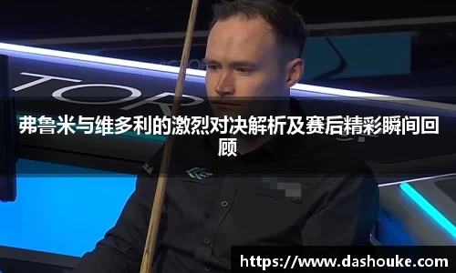 弗鲁米与维多利的激烈对决解析及赛后精彩瞬间回顾